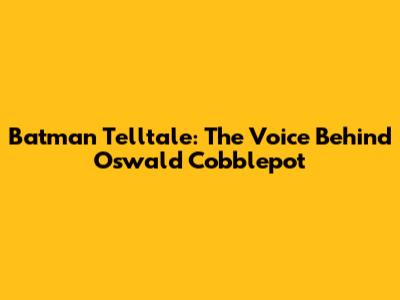 Batman Telltale: The Voice Behind Oswald Cobblepot