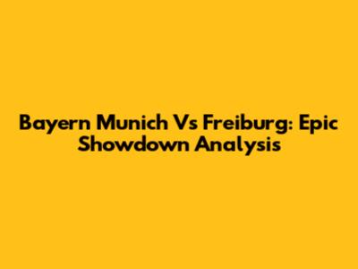 Bayern Munich Vs Freiburg: Epic Showdown Analysis