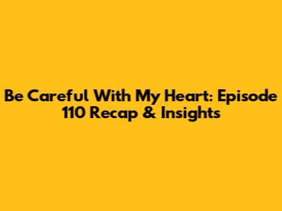 Be Careful With My Heart: Episode 110 Recap & Insights