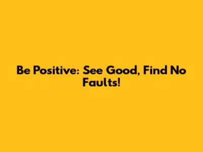 Be Positive: See Good, Find No Faults!