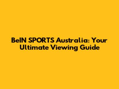 BeIN SPORTS Australia: Your Ultimate Viewing Guide