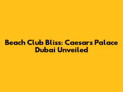 Beach Club Bliss: Caesars Palace Dubai Unveiled