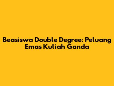 Beasiswa Double Degree: Peluang Emas Kuliah Ganda