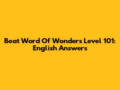 Beat Word Of Wonders Level 101: English Answers