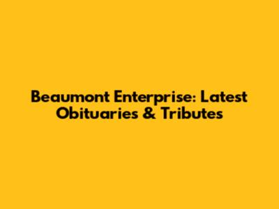 Beaumont Enterprise: Latest Obituaries & Tributes