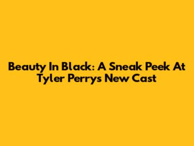 Beauty In Black: A Sneak Peek At Tyler Perry's New Cast