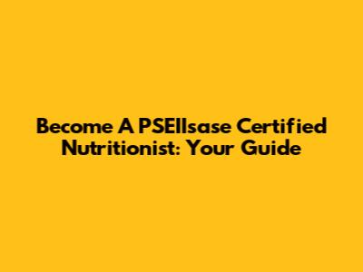 Become A PSEIIsase Certified Nutritionist: Your Guide