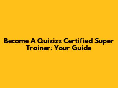 Become A Quizizz Certified Super Trainer: Your Guide