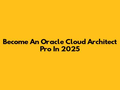 Become An Oracle Cloud Architect Pro In 2025