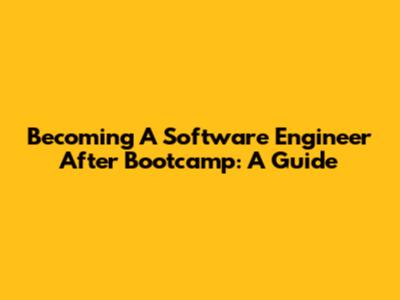 Becoming A Software Engineer After Bootcamp: A Guide