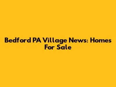 Bedford PA Village News: Homes For Sale
