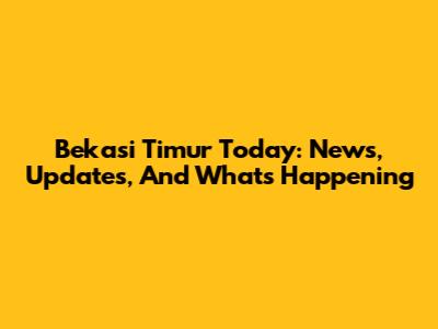Bekasi Timur Today: News, Updates, And What's Happening