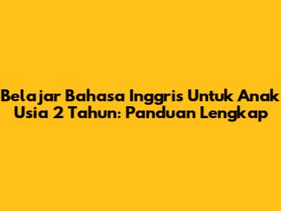 Belajar Bahasa Inggris Untuk Anak Usia 2 Tahun: Panduan Lengkap