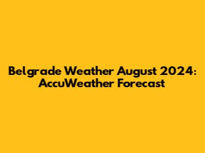 Belgrade Weather August 2024: AccuWeather Forecast