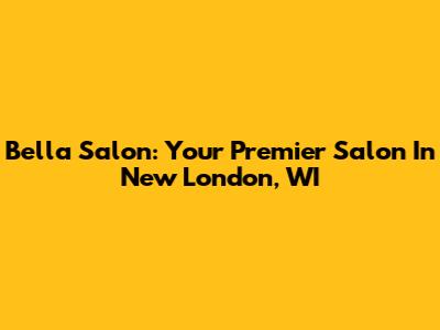 Bella Salon: Your Premier Salon In New London, WI