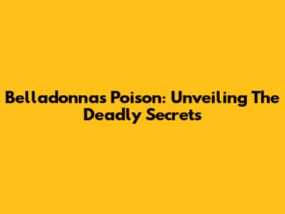 Belladonna's Poison: Unveiling The Deadly Secrets