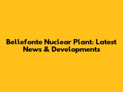 Bellefonte Nuclear Plant: Latest News & Developments