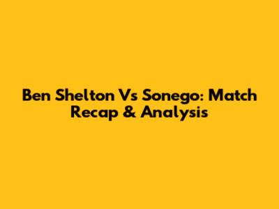 Ben Shelton Vs Sonego: Match Recap & Analysis