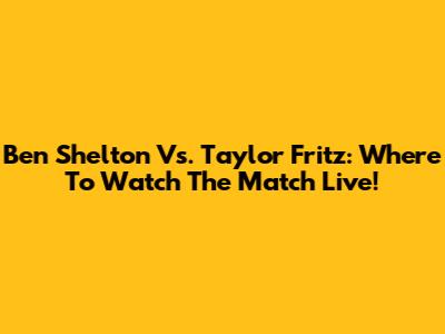 Ben Shelton Vs. Taylor Fritz: Where To Watch The Match Live!