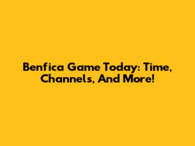 Benfica Game Today: Time, Channels, And More!
