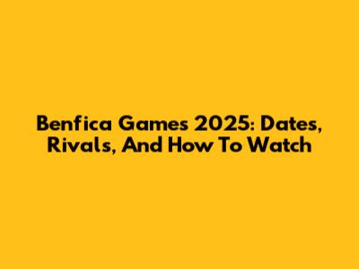 Benfica Games 2025: Dates, Rivals, And How To Watch