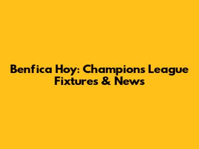 Benfica Hoy: Champions League Fixtures & News