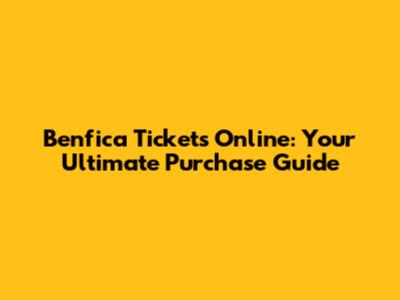 Benfica Tickets Online: Your Ultimate Purchase Guide