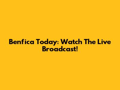 Benfica Today: Watch The Live Broadcast!