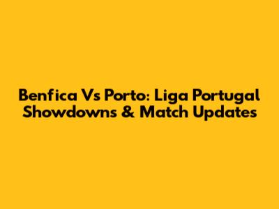 Benfica Vs Porto: Liga Portugal Showdowns & Match Updates