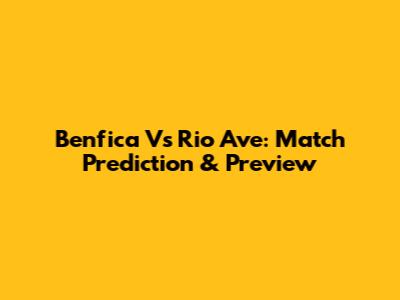Benfica Vs Rio Ave: Match Prediction & Preview