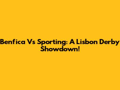 Benfica Vs Sporting: A Lisbon Derby Showdown!