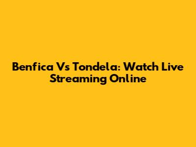 Benfica Vs Tondela: Watch Live Streaming Online