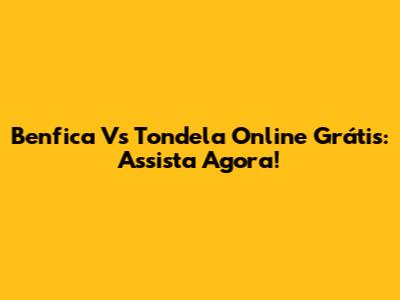 Benfica Vs Tondela Online Grátis: Assista Agora!
