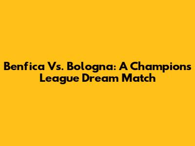 Benfica Vs. Bologna: A Champions League Dream Match