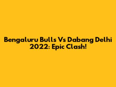 Bengaluru Bulls Vs Dabang Delhi 2022: Epic Clash!