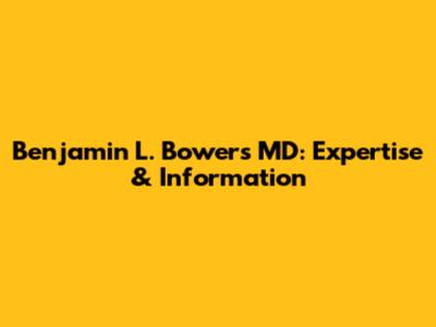 Benjamin L. Bowers MD: Expertise & Information