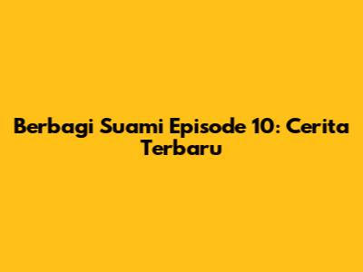 Berbagi Suami Episode 10: Cerita Terbaru