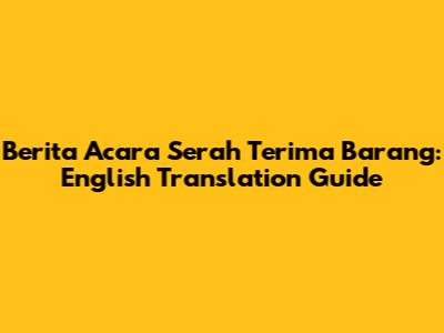 Berita Acara Serah Terima Barang: English Translation Guide