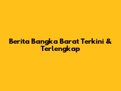 Berita Bangka Barat Terkini & Terlengkap