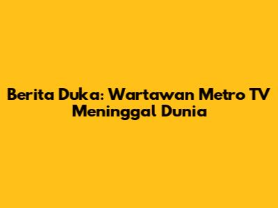 Berita Duka: Wartawan Metro TV Meninggal Dunia