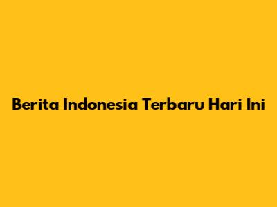 Berita Indonesia Terbaru Hari Ini