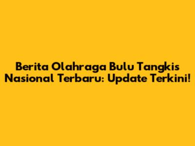 Berita Olahraga Bulu Tangkis Nasional Terbaru: Update Terkini!