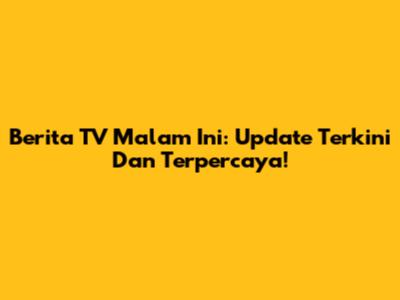Berita TV Malam Ini: Update Terkini Dan Terpercaya!