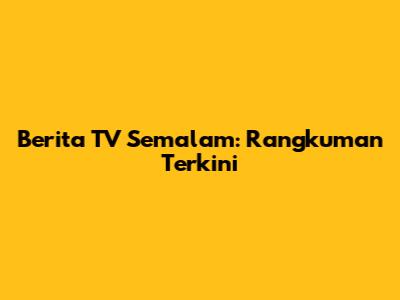 Berita TV Semalam: Rangkuman Terkini