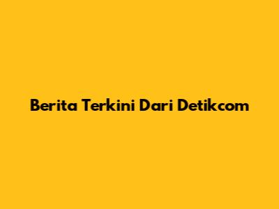 Berita Terkini Dari Detikcom