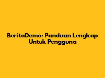 BeritaDemo: Panduan Lengkap Untuk Pengguna