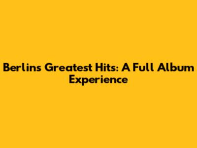 Berlin's Greatest Hits: A Full Album Experience
