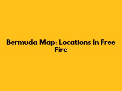 Bermuda Map: Locations In Free Fire