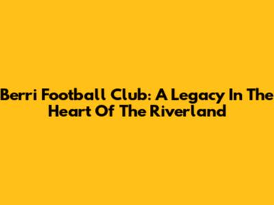 Berri Football Club: A Legacy In The Heart Of The Riverland