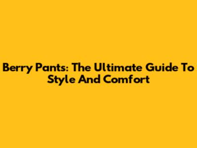 Berry Pants: The Ultimate Guide To Style And Comfort